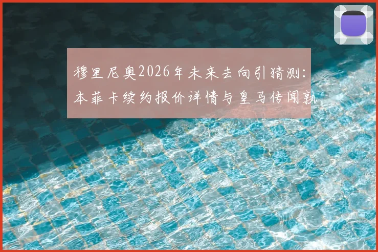 穆里尼奥2026年未来去向引猜测:本菲卡续约报价详情与皇马传闻孰真孰假?附穆帅执教年薪合同细节分析