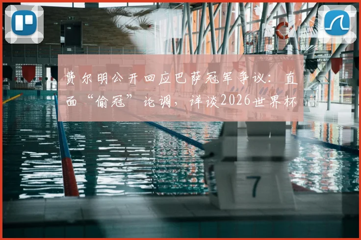 费尔明公开回应巴萨冠军争议：直面“偷冠”论调，详谈2026世界杯夺冠雄心