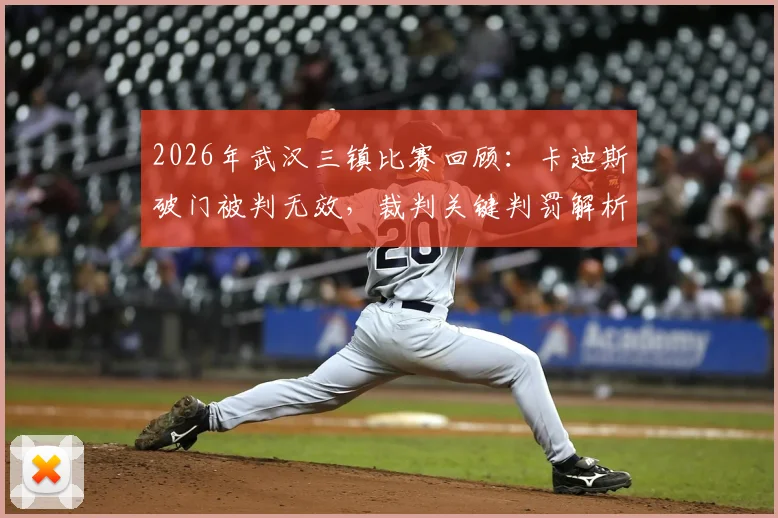 2026年武汉三镇比赛回顾：卡迪斯破门被判无效，裁判关键判罚解析与半场让二追二险情