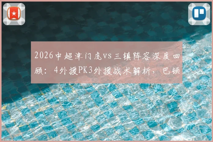 2026中超津门虎vs三镇阵容深度回顾:4外援PK3外援战术解析,巴顿、姜利勋关键表现全盘点