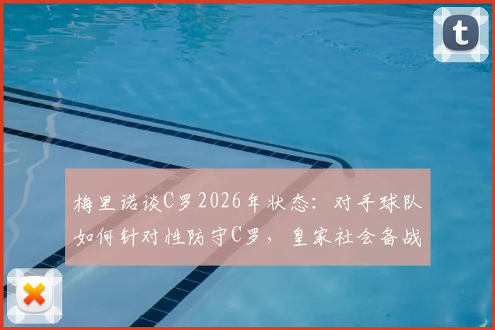梅里诺谈C罗2026年状态:对手球队如何针对性防守C罗,皇家社会备战策略分析