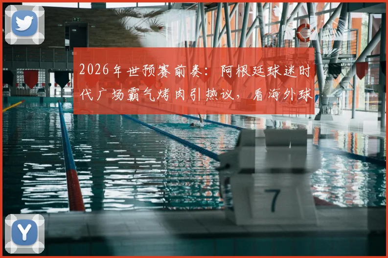 2026年世预赛前奏:阿根廷球迷时代广场霸气烤肉引热议,看海外球迷如何花式应援主队