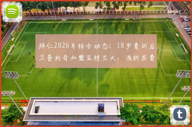 拜仁2026年转会动态:18岁青训后卫普利奇加盟亚特兰大,浅析其青训水平与近年拜仁出售的年轻球员去向