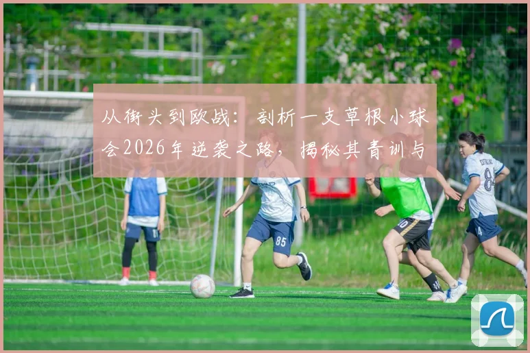 从街头到欧战：剖析一支草根小球会2026年逆袭之路，揭秘其青训与社区运营模式