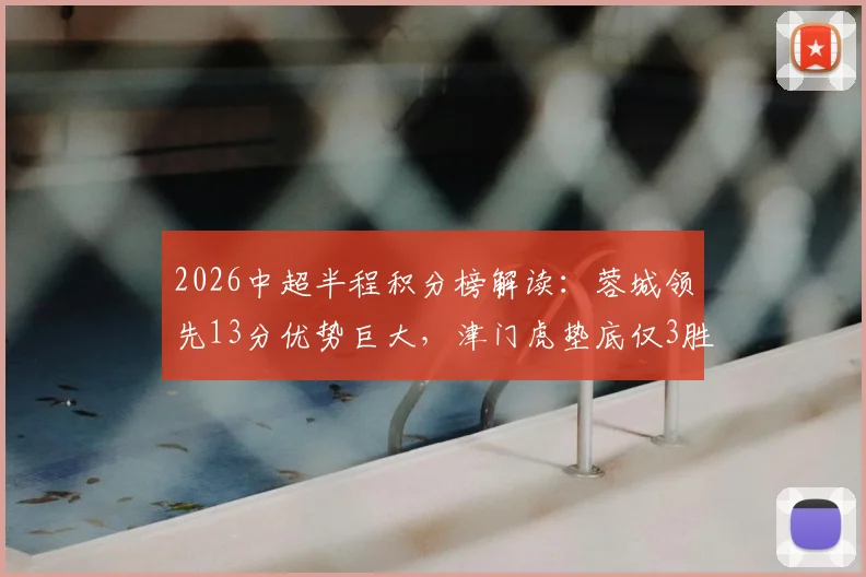 2026中超半程积分榜解读：蓉城领先13分优势巨大，津门虎垫底仅3胜，详解争冠保级形势