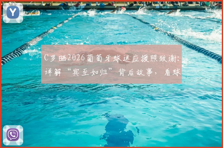 C罗晒2026葡萄牙球迷应援照致谢：详解“宾至如归”背后故事，看球迷如何创造顶级氛围