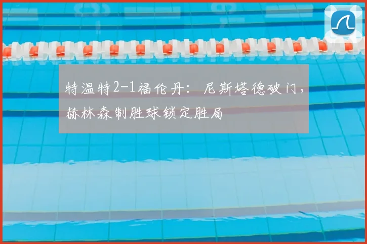 特温特2-1福伦丹：尼斯塔德破门，赫林森制胜球锁定胜局