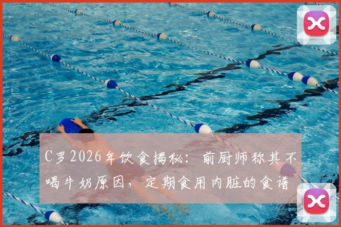 C罗2026年饮食揭秘：前厨师称其不喝牛奶原因，定期食用内脏的食谱解析