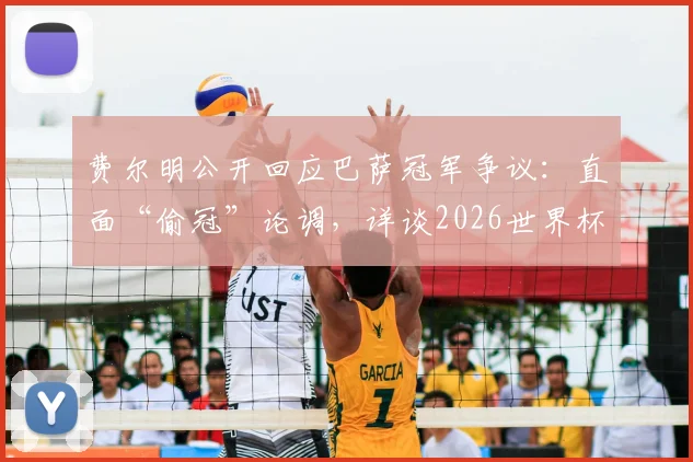 费尔明公开回应巴萨冠军争议：直面“偷冠”论调，详谈2026世界杯夺冠雄心