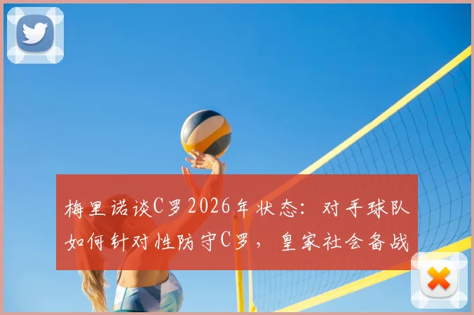 梅里诺谈C罗2026年状态：对手球队如何针对性防守C罗，皇家社会备战策略分析