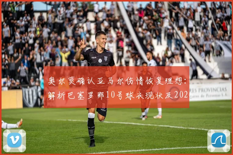 奥尔莫确认亚马尔伤情恢复理想：解析巴塞罗那10号球衣现状及2026年归属